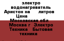 электро-водонагреватель Аристон на 100 литров › Цена ­ 10 000 - Московская обл., Москва г. Электро-Техника » Бытовая техника   